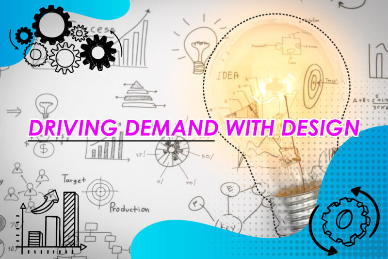 DRIVING DEMAND WITH DESIGN