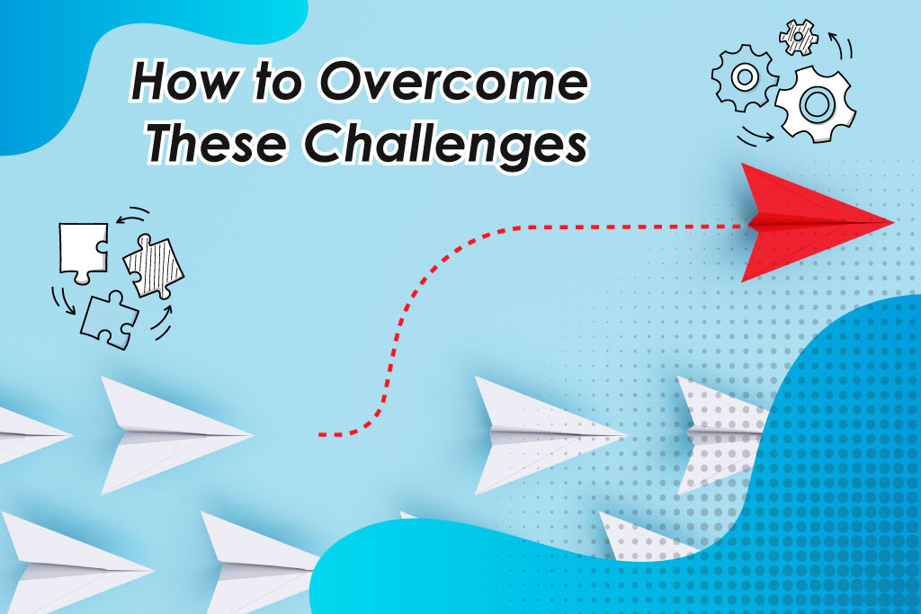 How to overcome these challenges